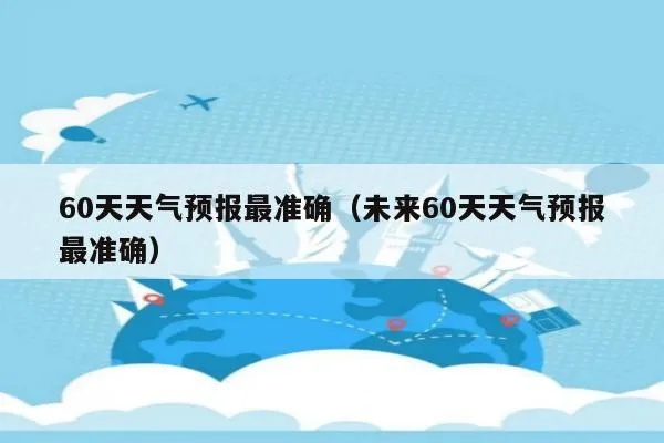 未来60天天气预报最准确(本地未 来60天天气预报) 未来60天天气预报最准确(本地未 来60天天气预报)